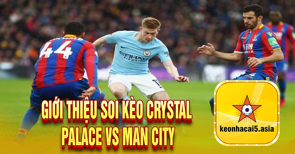Giới thiệu soi kèo Crystal Palace vs Man City