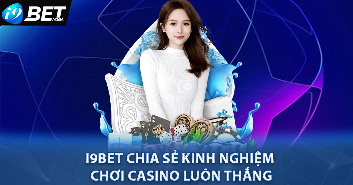 I9BET Chia Sẻ Kinh Nghiệm Chơi Casino Luôn Thắng